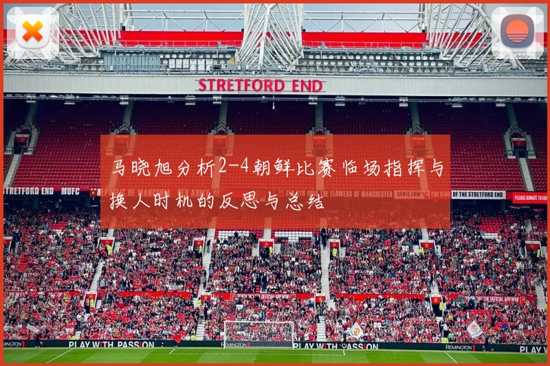 马晓旭分析2-4朝鲜比赛临场指挥与换人时机的反思与总结