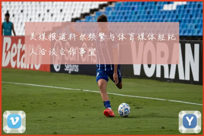 美媒报道科尔频繁与体育媒体经纪人洽谈合作事宜