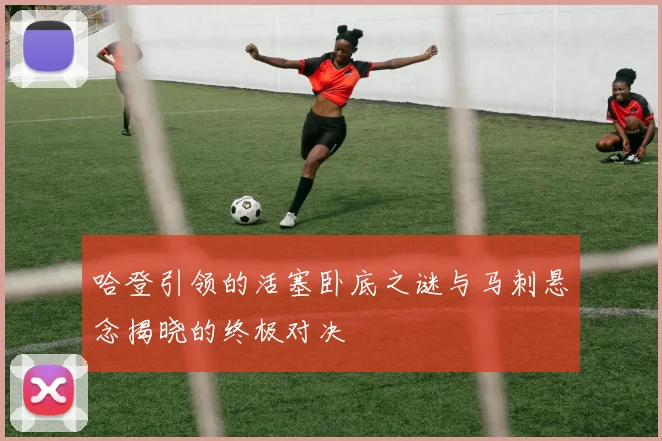 哈登引领的活塞卧底之谜与马刺悬念揭晓的终极对决