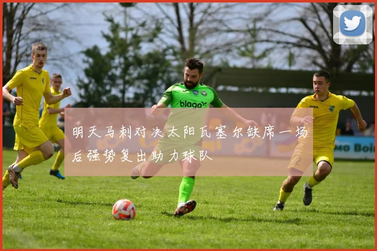 明天马刺对决太阳瓦塞尔缺席一场后强势复出助力球队