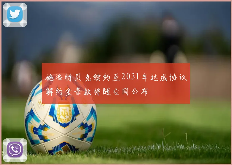 施洛特贝克续约至2031年达成协议解约金条款将随合同公布
