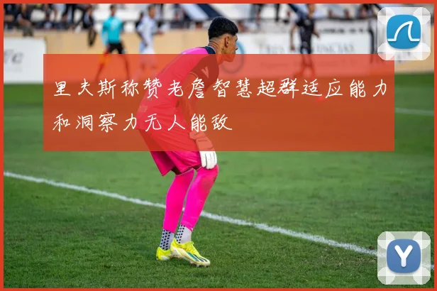 里夫斯称赞老詹智慧超群适应能力和洞察力无人能敌