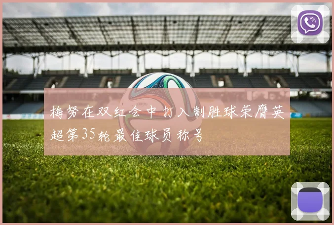梅努在双红会中打入制胜球荣膺英超第35轮最佳球员称号