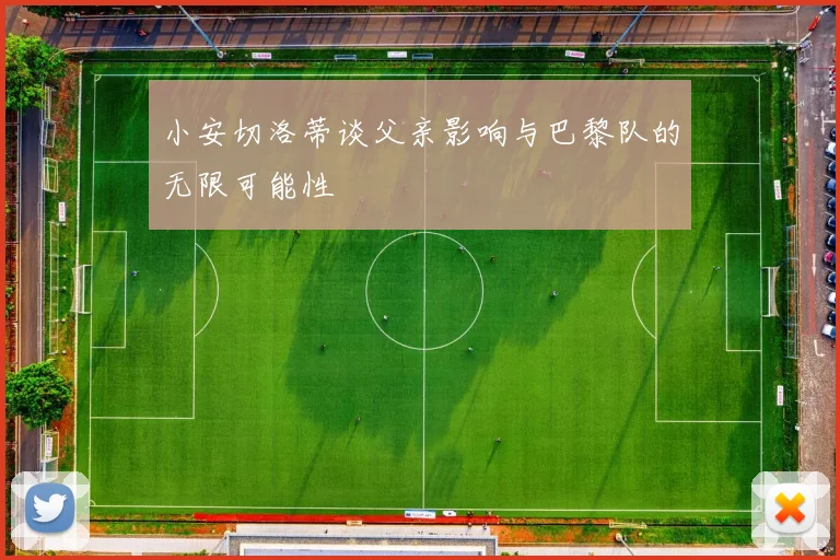 小安切洛蒂谈父亲影响与巴黎队的无限可能性