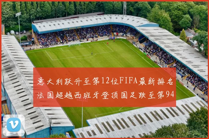 意大利跃升至第12位FIFA最新排名法国超越西班牙登顶国足跌至第94位