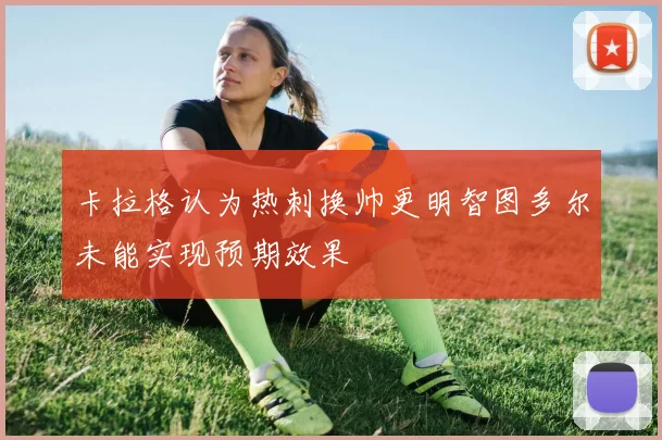 卡拉格认为热刺换帅更明智图多尔未能实现预期效果