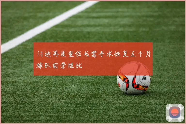 门迪再度重伤或需手术恢复五个月球队前景堪忧