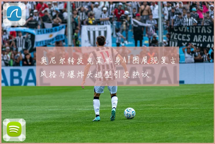 奥尼尔转发克莱单身AI图展现复古风格与爆炸头造型引发热议