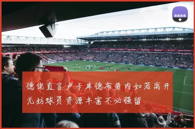 德佬直言卢卡库德布劳内如若离开无妨球员资源丰富不必强留