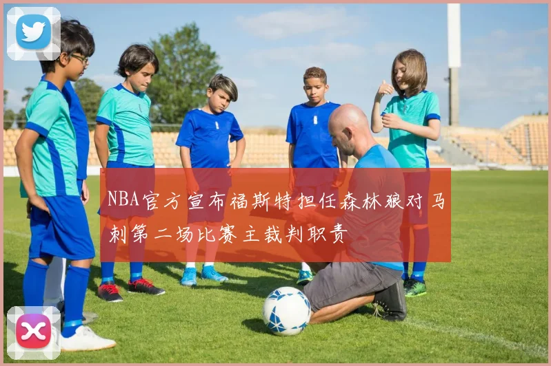NBA官方宣布福斯特担任森林狼对马刺第二场比赛主裁判职责