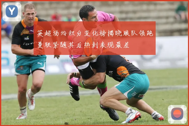 英超场均积分变化榜揭晓狼队领跑曼联紧随其后热刺表现最差